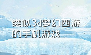 类似3d梦幻西游的手机游戏