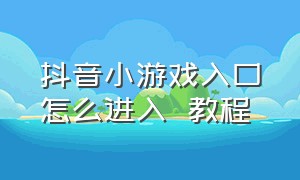 抖音小游戏入口怎么进入  教程