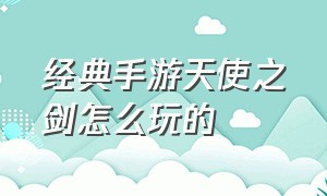 经典手游天使之剑怎么玩的