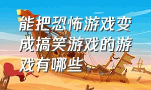 能把恐怖游戏变成搞笑游戏的游戏有哪些