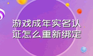 游戏成年实名认证怎么重新绑定