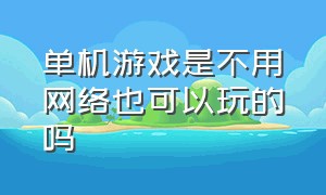 单机游戏是不用网络也可以玩的吗