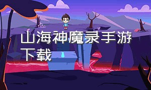 山海神魔录手游下载