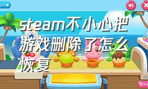 steam不小心把游戏删除了怎么恢复