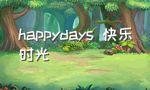 happydays 快乐时光