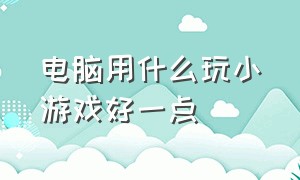 电脑用什么玩小游戏好一点