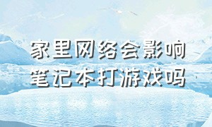 家里网络会影响笔记本打游戏吗