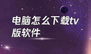 电脑怎么下载tv版软件