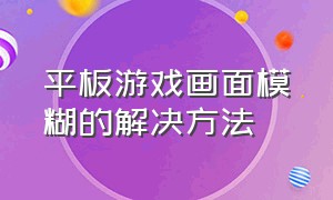 平板游戏画面模糊的解决方法