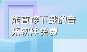 能直接下载的音乐软件免费