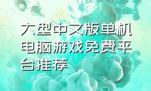 大型中文版单机电脑游戏免费平台推荐