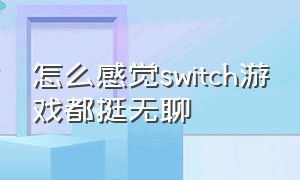 怎么感觉switch游戏都挺无聊