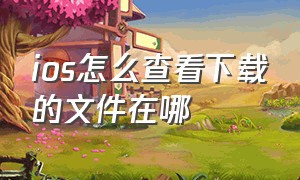 ios怎么查看下载的文件在哪