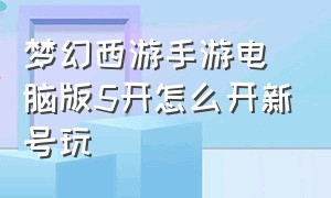 梦幻西游手游电脑版5开怎么开新号玩