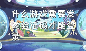 什么游戏需要发送验证码才能登录