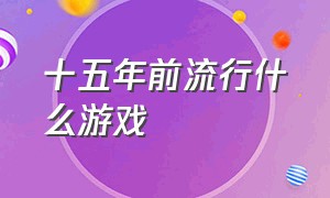 十五年前流行什么游戏