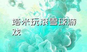 塔米玩滚雪球游戏