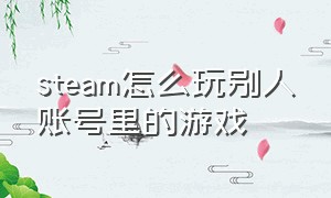 steam怎么玩别人账号里的游戏