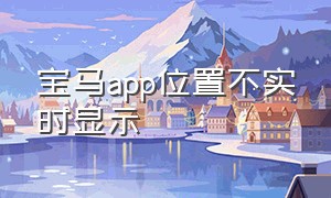 宝马app位置不实时显示