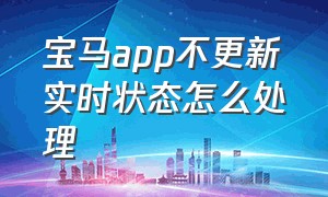 宝马app不更新实时状态怎么处理