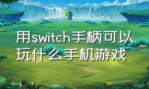 用switch手柄可以玩什么手机游戏