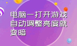 电脑一打开游戏自动调整亮度就变暗