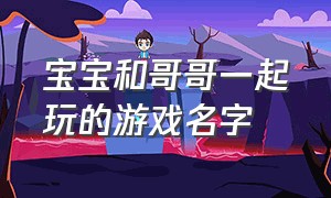 宝宝和哥哥一起玩的游戏名字