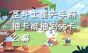 圣斗士星矢手游抽卡能抽到ss卡么嘛