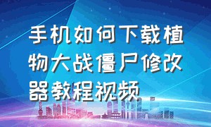 手机如何下载植物大战僵尸修改器教程视频