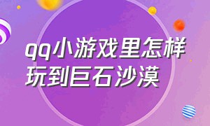 qq小游戏里怎样玩到巨石沙漠