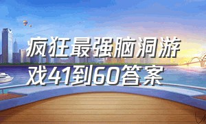 疯狂最强脑洞游戏41到60答案