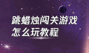 跳蜡烛闯关游戏怎么玩教程