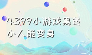 4399小游戏黑色小人能变身