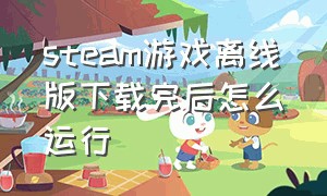 steam游戏离线版下载完后怎么运行