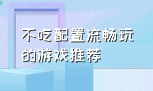 不吃配置流畅玩的游戏推荐