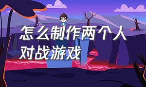 怎么制作两个人对战游戏