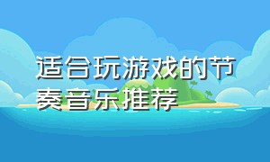 适合玩游戏的节奏音乐推荐