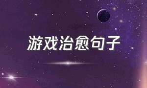 游戏治愈句子