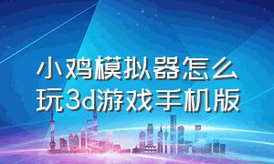 小鸡模拟器怎么玩3d游戏手机版