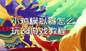 小鸡模拟器怎么玩3d游戏教程