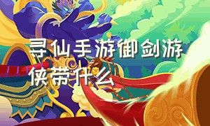 寻仙手游御剑游侠带什么