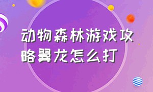 动物森林游戏攻略翼龙怎么打