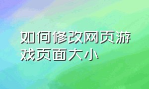 如何修改网页游戏页面大小