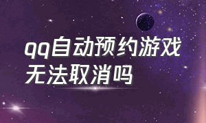 qq自动预约游戏无法取消吗