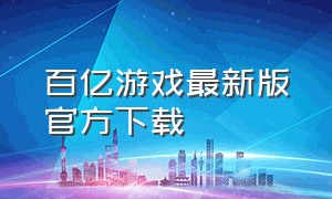 百亿游戏最新版官方下载