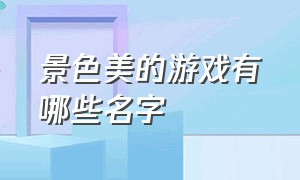 景色美的游戏有哪些名字