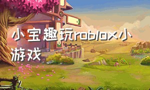 小宝趣玩roblox小游戏