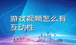 游戏视频怎么有互动性