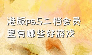 港版ps5二档会员里有哪些好游戏