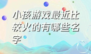 小孩游戏最近比较火的有哪些名字